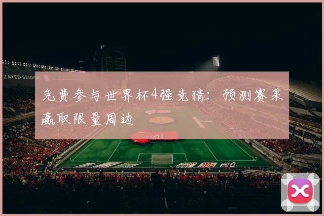 免费参与世界杯4强竞猜：预测赛果赢取限量周边