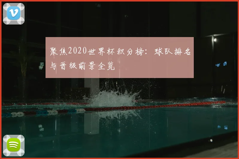 聚焦2020世界杯积分榜：球队排名与晋级前景全览