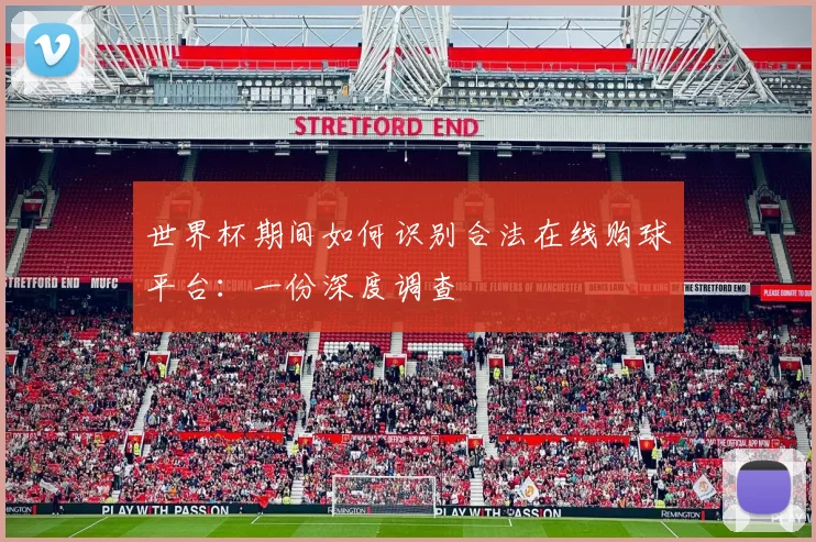 世界杯期间如何识别合法在线购球平台:一份深度调查
