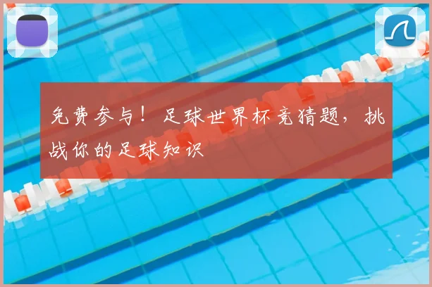 免费参与！足球世界杯竞猜题，挑战你的足球知识