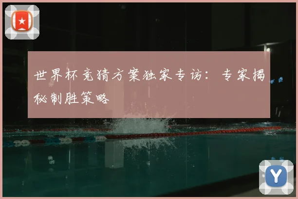 世界杯竞猜方案独家专访：专家揭秘制胜策略