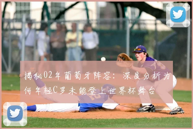 揭秘02年葡萄牙阵容：深度分析为何年轻C罗未能登上世界杯舞台