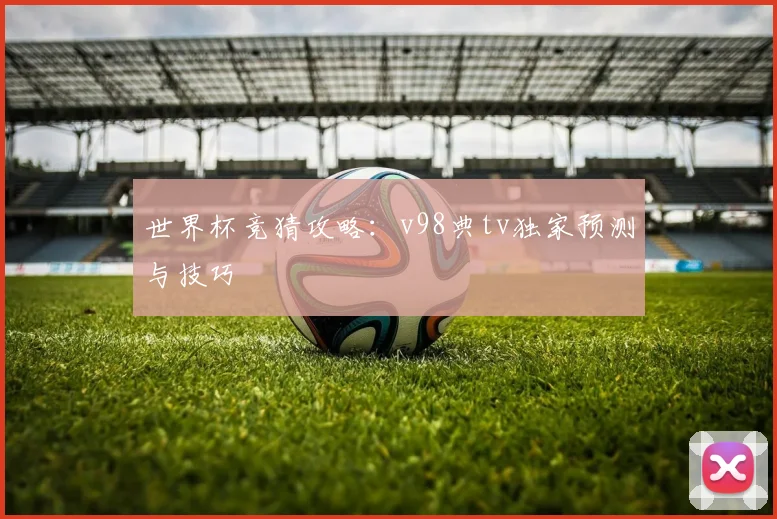 世界杯竞猜攻略：v98典tv独家预测与技巧