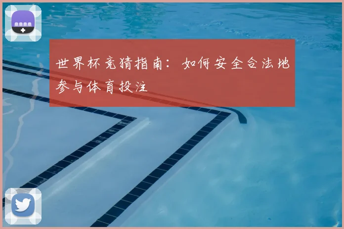 世界杯竞猜指南：如何安全合法地参与体育投注