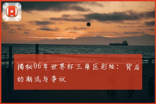 揭秘06年世界杯三角区彩绘：背后的潮流与争议