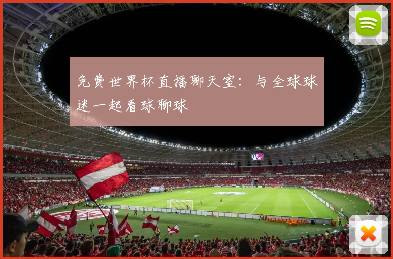 免费世界杯直播聊天室：与全球球迷一起看球聊球