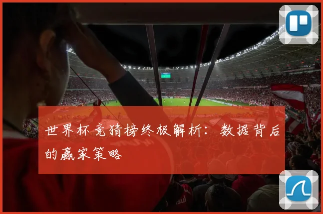 世界杯竞猜榜终极解析：数据背后的赢家策略