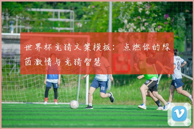世界杯竞猜文案模板：点燃你的绿茵激情与竞猜智慧