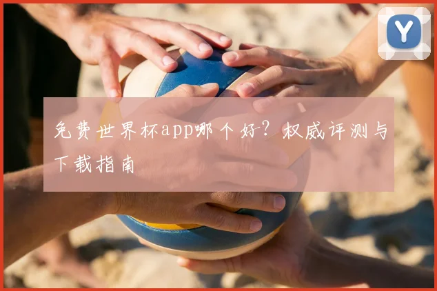 免费世界杯app哪个好？权威评测与下载指南
