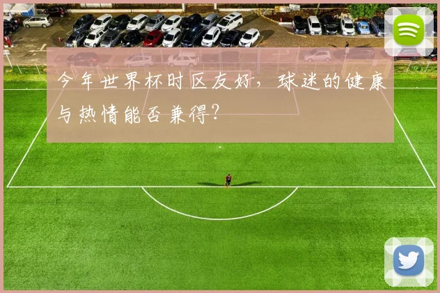 今年世界杯时区友好，球迷的健康与热情能否兼得？