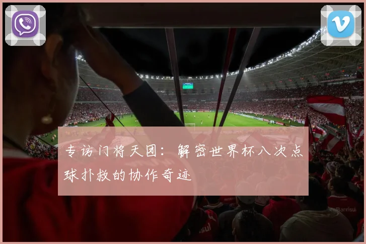 专访门将天团：解密世界杯八次点球扑救的协作奇迹