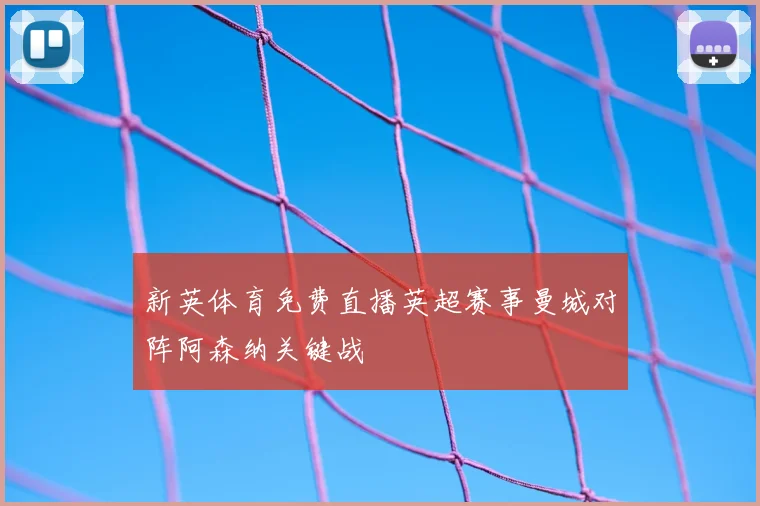 新英体育免费直播英超赛事曼城对阵阿森纳关键战