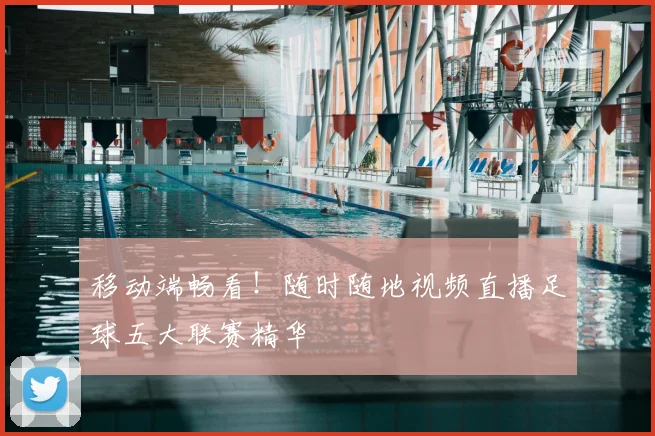 移动端畅看！随时随地视频直播足球五大联赛精华