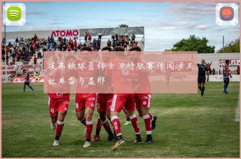 埃弗顿球员转会沙特联赛传闻涉及杜库雷与盖耶