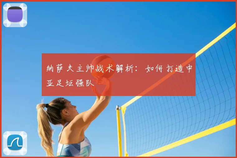 纳萨夫主帅战术解析：如何打造中亚足坛强队