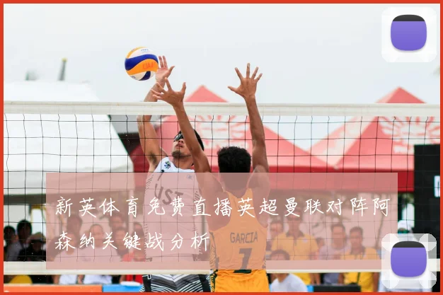 新英体育免费直播英超曼联对阵阿森纳关键战分析