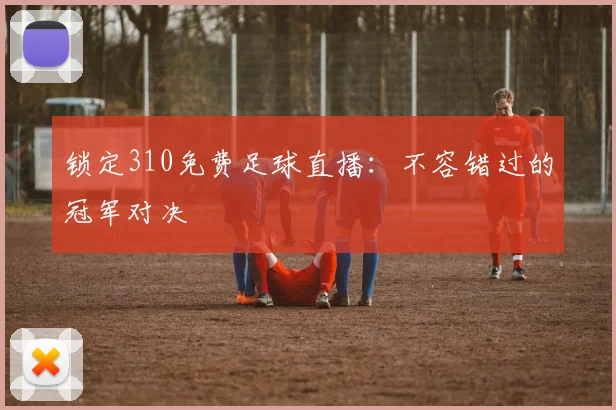 锁定310免费足球直播：不容错过的冠军对决