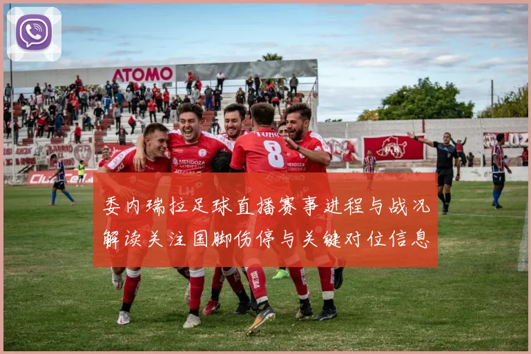 委内瑞拉足球直播赛事进程与战况解读关注国脚伤停与关键对位信息